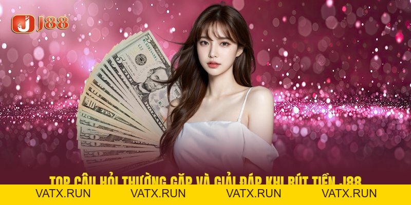 Rút Tiền J88 – Hướng Dẫn Quy Tắc Và Lưu Ý Quan Trọng - VATX