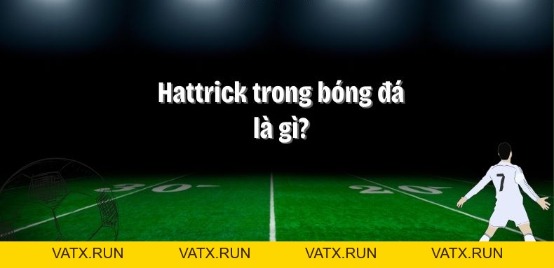 Hat Trick Là Gì? Thuật ngữ hat-trick trong bóng đá - VATX